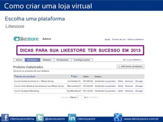 Como criar uma loja virtual
Escolha uma plataforma
Likestore




 /deniszaninilima   @deniszanini   /deniszanini   www.deniszanini.com.br
 
