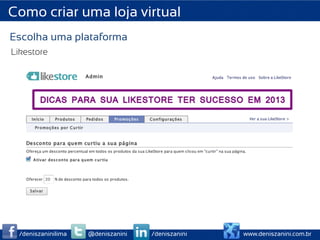 Como criar uma loja virtual
Escolha uma plataforma
Likestore




 /deniszaninilima   @deniszanini   /deniszanini   www.deniszanini.com.br
 