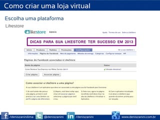 Como criar uma loja virtual
Escolha uma plataforma
Likestore




 /deniszaninilima   @deniszanini   /deniszanini   www.deniszanini.com.br
 