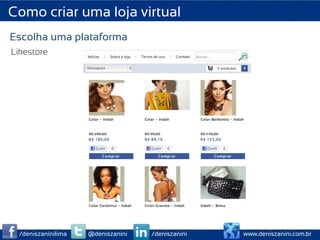 Como criar uma loja virtual
Escolha uma plataforma
Likestore




 /deniszaninilima   @deniszanini   /deniszanini   www.deniszanini.com.br
 