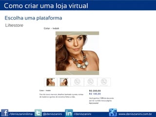 Como criar uma loja virtual
Escolha uma plataforma
Likestore




 /deniszaninilima   @deniszanini   /deniszanini   www.deniszanini.com.br
 