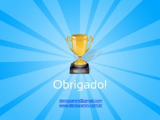 Obrigado!
 deniszanini@gmail.com
 www.deniszanini.com.br
 