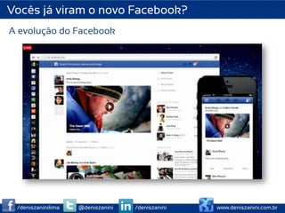 Vocês já viram o novo Facebook?
A evolução do Facebook




 /deniszaninilima   @deniszanini   /deniszanini   www.deniszanini.com.br
 