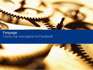 Fanpage
Como criar sua página no Facebook
 