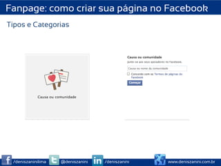 Fanpage: como criar sua página no Facebook
Tipos e Categorias




 /deniszaninilima   @deniszanini   /deniszanini   www.deniszanini.com.br
 