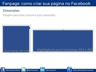 Fanpage: como criar sua página no Facebook
Dimensões
Imagem para post comum e post expandido




  /deniszaninilima   @deniszanini   /deniszanini   www.deniszanini.com.br
 
