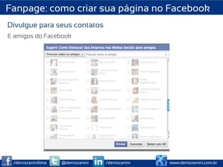 Fanpage: como criar sua página no Facebook
Divulgue para seus contatos
E amigos do Facebook




 /deniszaninilima   @deniszanini   /deniszanini   www.deniszanini.com.br
 