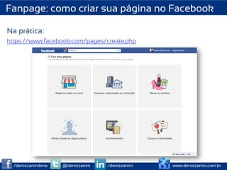 Fanpage: como criar sua página no Facebook

Na prática:
https://www.facebook.com/pages/create.php




  /deniszaninilima   @deniszanini   /deniszanini   www.deniszanini.com.br
 