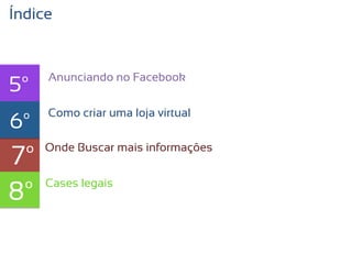 Índice


     Anunciando no Facebook
5º
     texto criar uma loja virtual
     Como
6º
7º   Onde Buscar mais informações



8º   Cases legais
 