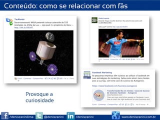 Conteúdo: como se relacionar com fãs




           Provoque a
           curiosidade

 /deniszaninilima   @deniszanini   /deniszanini   www.deniszanini.com.br
 