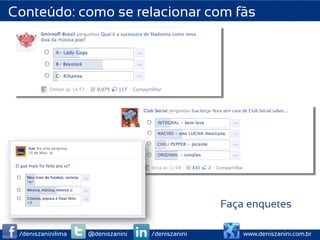 Conteúdo: como se relacionar com fãs




                                                  Faça enquetes

 /deniszaninilima   @deniszanini   /deniszanini       www.deniszanini.com.br
 