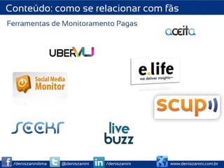 Conteúdo: como se relacionar com fãs
Ferramentas de Monitoramento Pagas




 /deniszaninilima   @deniszanini   /deniszanini   www.deniszanini.com.br
 