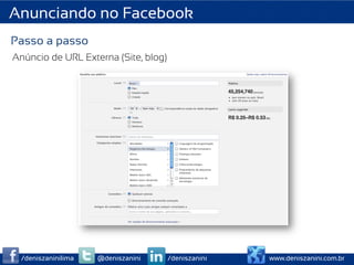 Anunciando no Facebook
Passo a passo
Anúncio de URL Externa (Site, blog)




  /deniszaninilima   @deniszanini     /deniszanini   www.deniszanini.com.br
 