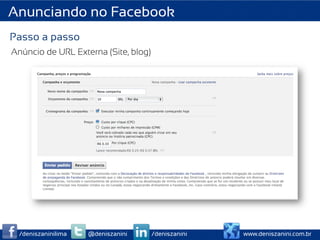 Anunciando no Facebook
Passo a passo
Anúncio de URL Externa (Site, blog)




  /deniszaninilima   @deniszanini     /deniszanini   www.deniszanini.com.br
 