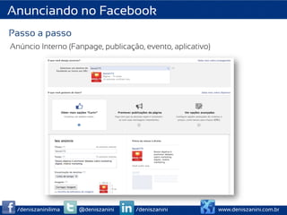 Anunciando no Facebook
Passo a passo
Anúncio Interno (Fanpage, publicação, evento, aplicativo)




  /deniszaninilima   @deniszanini   /deniszanini            www.deniszanini.com.br
 