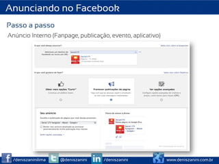 Anunciando no Facebook
Passo a passo
Anúncio Interno (Fanpage, publicação, evento, aplicativo)




  /deniszaninilima   @deniszanini   /deniszanini            www.deniszanini.com.br
 