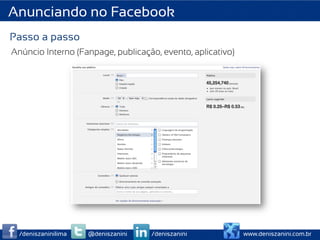 Anunciando no Facebook
Passo a passo
Anúncio Interno (Fanpage, publicação, evento, aplicativo)




  /deniszaninilima   @deniszanini   /deniszanini            www.deniszanini.com.br
 
