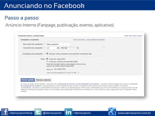Anunciando no Facebook
Passo a passo
Anúncio Interno (Fanpage, publicação, evento, aplicativo)




  /deniszaninilima   @deniszanini   /deniszanini            www.deniszanini.com.br
 