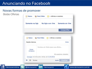 Anunciando no Facebook
Novas formas de promover
Botão Ofertas




 /deniszaninilima   @deniszanini   /deniszanini   www.deniszanini.com.br
 