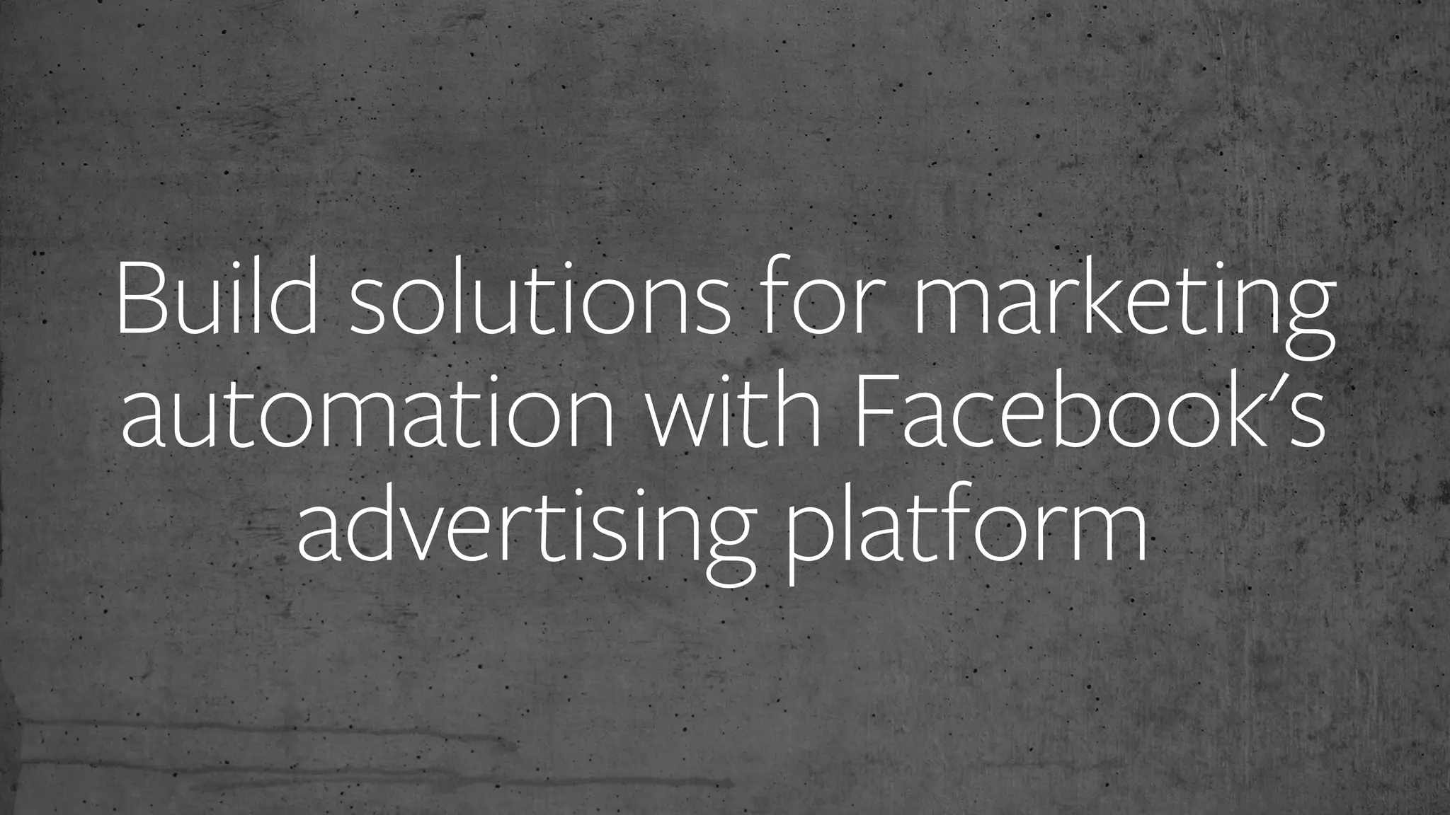 Build solutions for marketing
automation with Facebook's
advertising platform
 