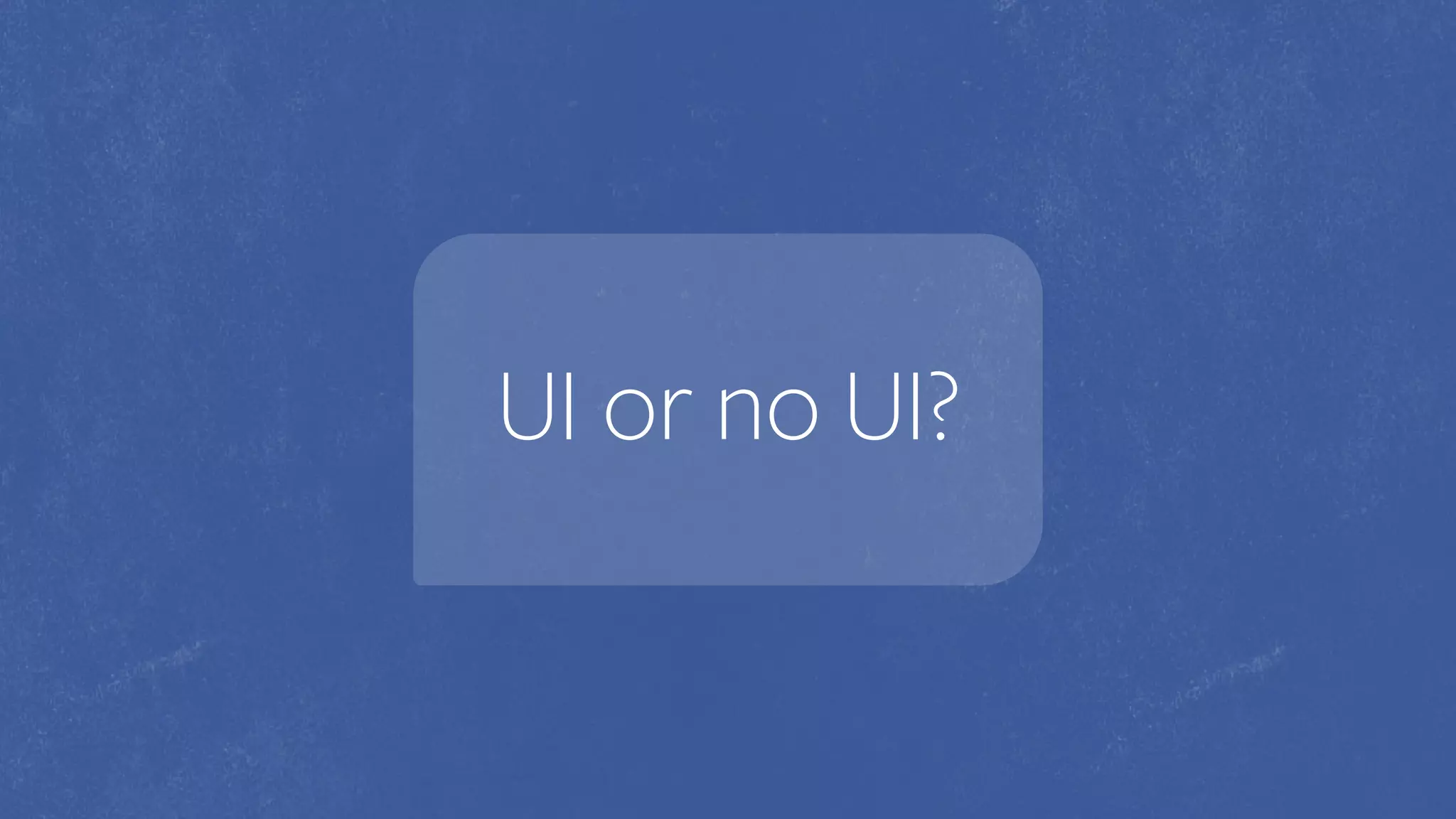 UI or no UI?
 