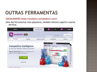 OUTRAS FERRAMENTAS 
SOCIALBAKERS (http://analytics.socialbakers.com/) 
Uma das ferramentas mais populares, também oferece suporte a outros 
serviços 
 