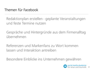 Themen für Facebook
Redaktionplan erstellen - geplante Veranstaltungen
und feste Termine nutzen
Gespräche und Hintergründe aus dem Firmenalltag
übernehmen
Referenzen und Markenfans zu Wort kommen
lassen und Interaktion antreiben
Besondere Einblicke ins Unternehmen gewähren
17

 