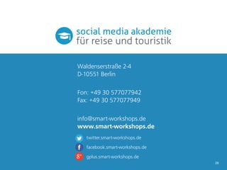 Waldenserstraße 2-4
D-10551 Berlin
Fon: +49 30 577077942
Fax: +49 30 577077949
info@smart-workshops.de
www.smart-workshops.de
twitter.smart-workshops.de
facebook.smart-workshops.de
gplus.smart-workshops.de
26

 