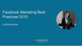 Facebook Marketing Best
Practices 2015
by Zoe Summers
 