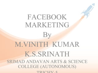 FACEBOOK
MARKETING
By
M.VINITH KUMAR
K.S.SRINATH
SRIMAD ANDAVAN ARTS & SCIENCE
COLLEGE (AUTONOMOUS)
 