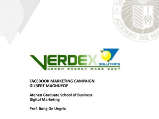 VERDEX GREEN ENERGY SOLUTIONS
Facebook Marketing Campaign 2019
FACEBOOK MARKETING CAMPAIGN
GILBERT MAGHUYOP
Ateneo Graduate School of Business
Digital Marketing
Prof. Bong De Ungria
 