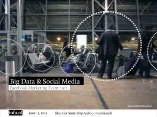 June 11, 2013 Iskander Smit, http://about.me/iskandr
Big Data & Social Media
Facebook Marketing Event 2013
http://vimeo.com/12187317
 
