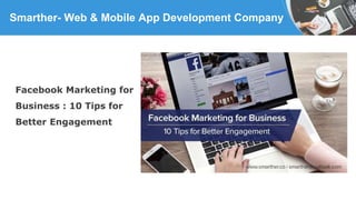 Smarther- Web & Mobile App Development Company
Facebook Marketing for
Business : 10 Tips for
Better Engagement
 