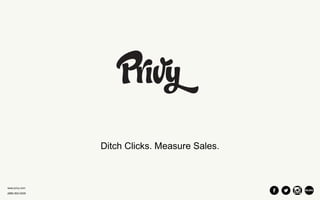 www.privy.com 
(888) 602-0205 
Ditch Clicks. Measure Sales. 
 