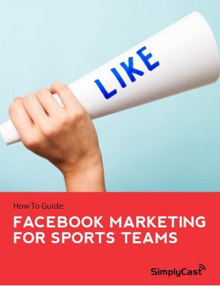 How To Guide:

FACEBOOK MARKETING
FOR SPORTS TEAMS
Copyright 2014 SimplyCast

1

 