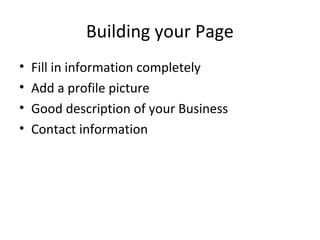 Building your Page
• Fill in information completely
• Add a profile picture
• Good description of your Business
• Contact information
 