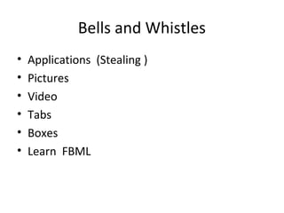 Bells and Whistles
• Applications (Stealing )
• Pictures
• Video
• Tabs
• Boxes
• Learn FBML
 