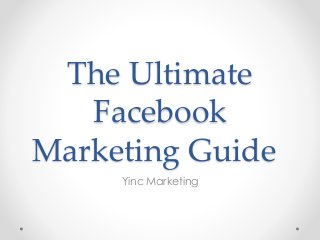 The Ultimate
Facebook
Marketing Guide
Yinc Marketing
 