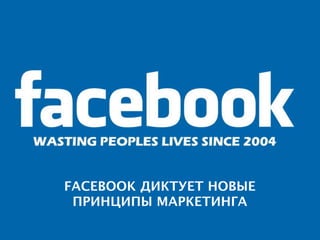 FACEBOOK ДИКТУЕТ НОВЫЕ
 ПРИНЦИПЫ МАРКЕТИНГА
 