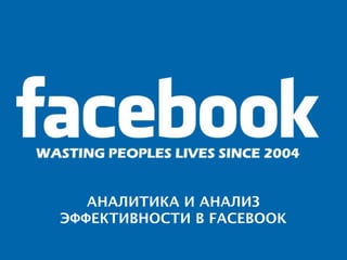 АНАЛИТИКА И АНАЛИЗ
ЭФФЕКТИВНОСТИ В FACEBOOK
 