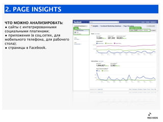 2. PAGE INSIGHTS

ЧТО МОЖНО АНАЛИЗИРОВАТЬ:
• сайты с интегрированными
социальными плагинами;
• приложения (в соц.сетях, дл...