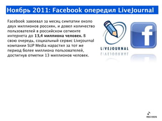 Ноябрь 2011: Facebook опередил LiveJournal
Facebook завоевал за месяц симпатии около
двух миллионов россиян, и довел колич...
