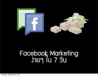 Facebook Marketing
                            §ง‹‹ÒาÂยæๆ ãใ¹น 7 ÇวÑั¹น
Thursday, December 9, 2010
 