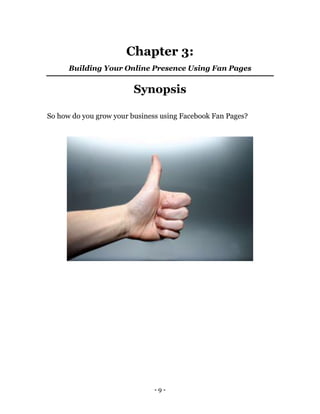 - 9 -
Chapter 3:
Building Your Online Presence Using Fan Pages
Synopsis
So how do you grow your business using Facebook Fa...
