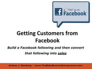 Getting Customers from
Facebook
Build a Facebook following and then convert
that following into sales
 