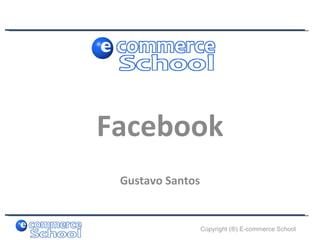 Facebook
 Gustavo Santos


                  Copyright (®) E-commerce School
 
