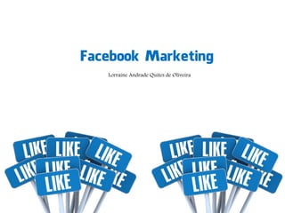 Facebook Marketing
Lorraine Andrade Quites de Oliveira
 