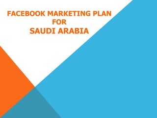 FACEBOOK MARKETING PLAN
FOR
SAUDI ARABIA
 