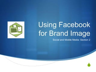 S
Using Facebook
for Brand Image
Social and Mobile Media: Section 2
 