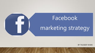 Facebook
marketing strategy
BY TAUSEEF KHAN
 